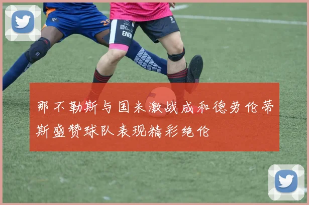 那不勒斯与国米激战成和德劳伦蒂斯盛赞球队表现精彩绝伦