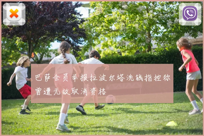 巴萨会员举报拉波尔塔洗钱指控称曾遭无故取消资格