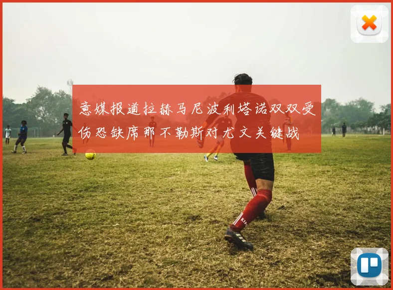 意媒报道拉赫马尼波利塔诺双双受伤恐缺席那不勒斯对尤文关键战