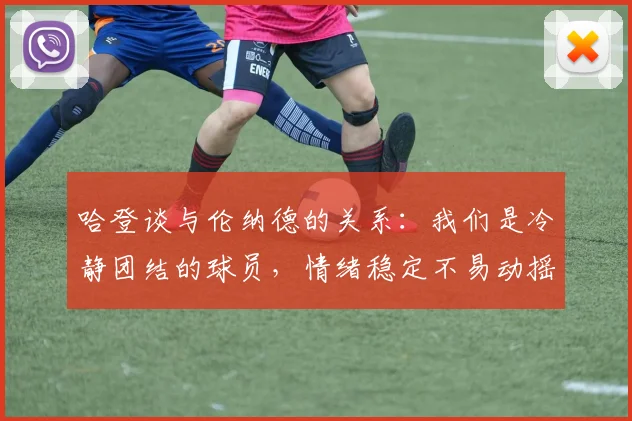 哈登谈与伦纳德的关系：我们是冷静团结的球员，情绪稳定不易动摇