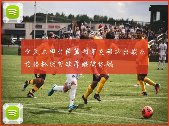 今天太阳对阵篮网布克确认出战杰伦格林仍将缺席继续休战
