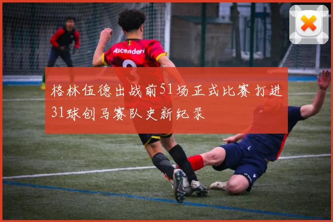 格林伍德出战前51场正式比赛打进31球创马赛队史新纪录