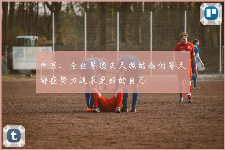 申京：全世界顶尖天赋的我们每天都在努力追求更好的自己
