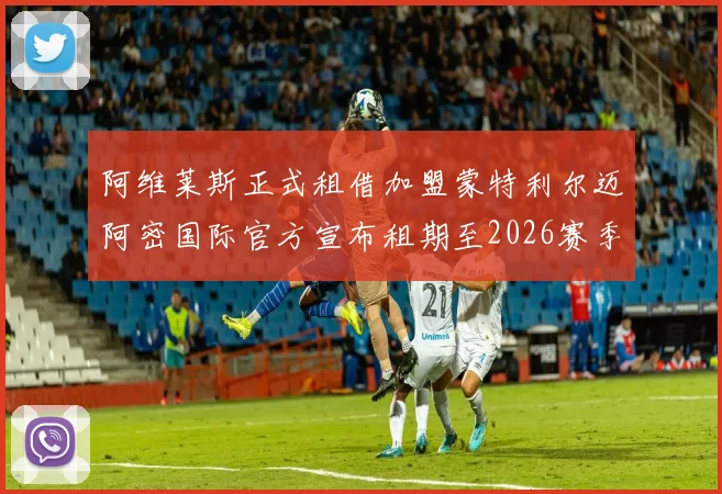 阿维莱斯正式租借加盟蒙特利尔迈阿密国际官方宣布租期至2026赛季结束