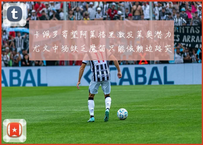 卡佩罗寄望阿莱格里激发莱奥潜力尤文中场缺乏魔笛只能依赖边路突破