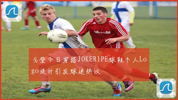 戈登今日穿搭JOKER1PE球鞋个人Logo设计引发球迷热议