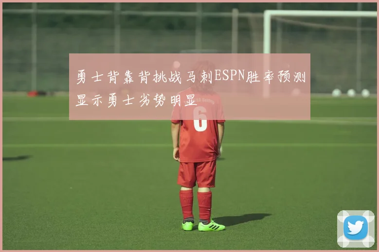 勇士背靠背挑战马刺ESPN胜率预测显示勇士劣势明显