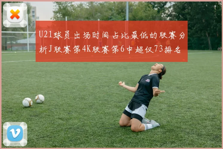 U21球员出场时间占比最低的联赛分析J联赛第4K联赛第6中超仅73排名第9