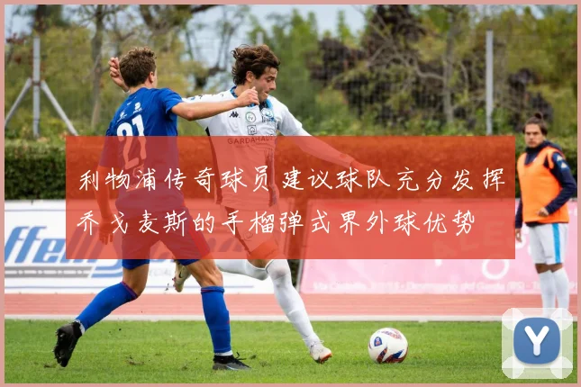 利物浦传奇球员建议球队充分发挥乔戈麦斯的手榴弹式界外球优势