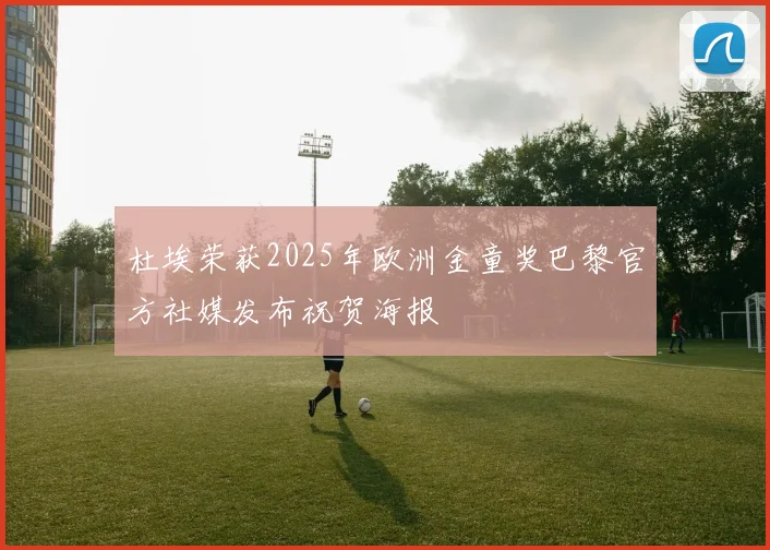 杜埃荣获2025年欧洲金童奖巴黎官方社媒发布祝贺海报
