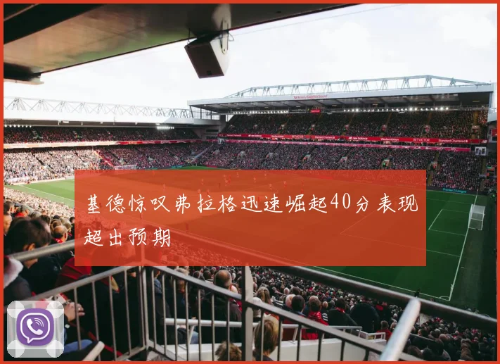 基德惊叹弗拉格迅速崛起40分表现超出预期