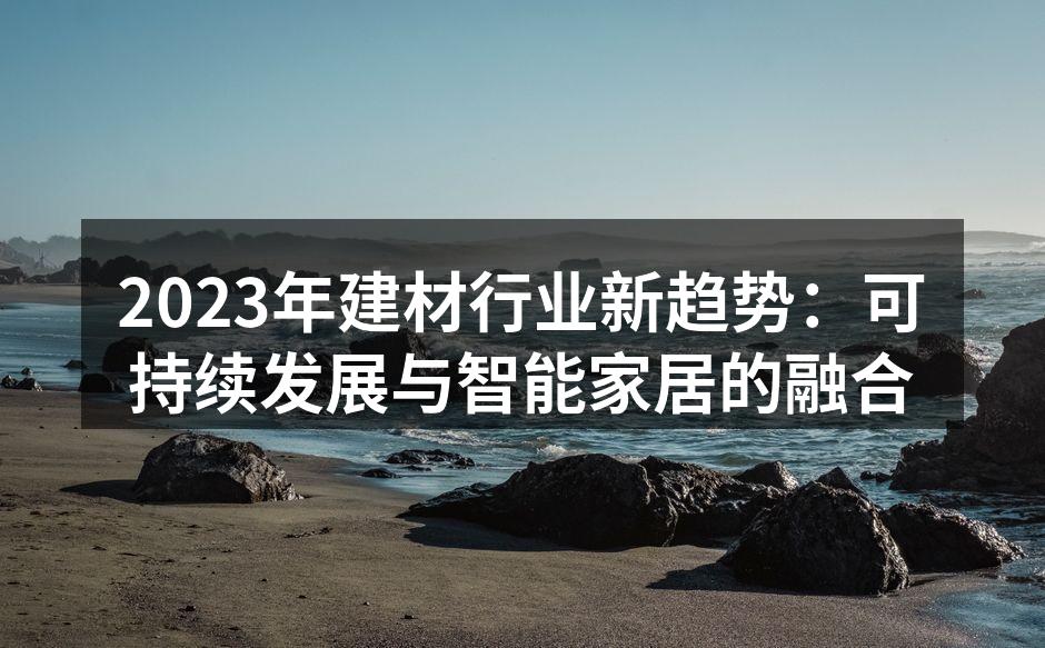 2023年建材行业新趋势：可持续发展与智能家居的融合